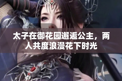太子在御花园邂逅公主，两人共度浪漫花下时光