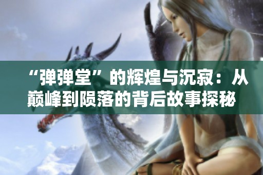 “弹弹堂”的辉煌与沉寂：从巅峰到陨落的背后故事探秘