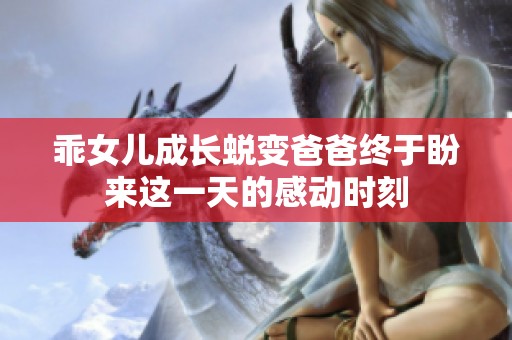 乖女儿成长蜕变爸爸终于盼来这一天的感动时刻