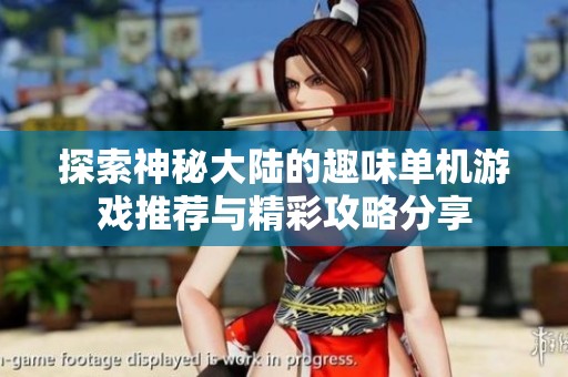 探索神秘大陆的趣味单机游戏推荐与精彩攻略分享