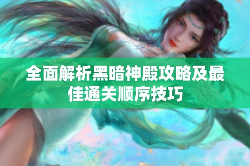 全面解析黑暗神殿攻略及最佳通关顺序技巧