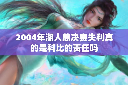 2004年湖人总决赛失利真的是科比的责任吗