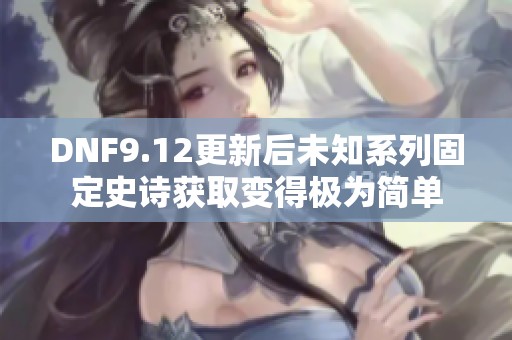 DNF9.12更新后未知系列固定史诗获取变得极为简单