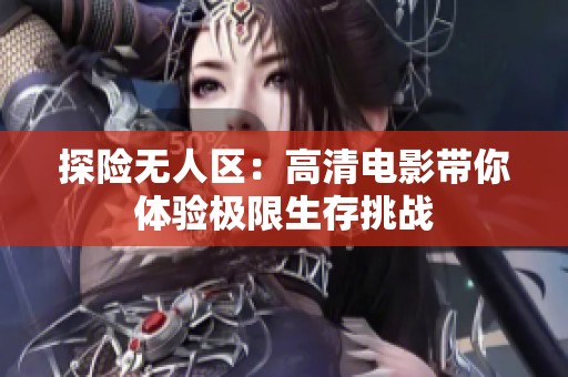 探险无人区：高清电影带你体验极限生存挑战