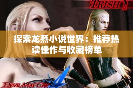 探索龙燕小说世界：推荐热读佳作与收藏榜单
