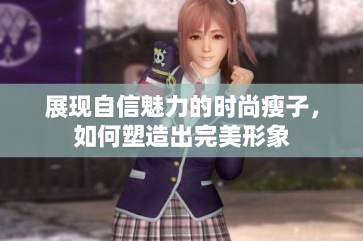 展现自信魅力的时尚瘦子，如何塑造出完美形象