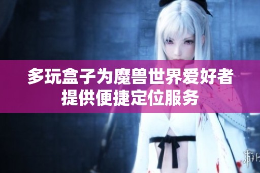 多玩盒子为魔兽世界爱好者提供便捷定位服务