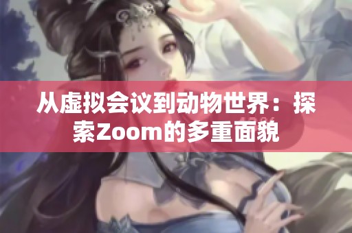 从虚拟会议到动物世界：探索Zoom的多重面貌