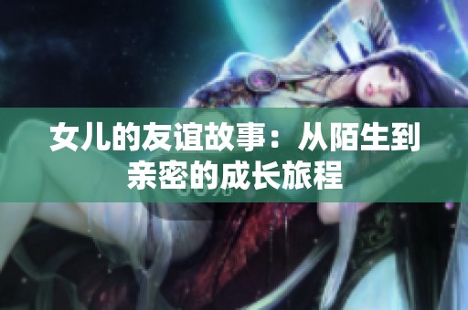 女儿的友谊故事：从陌生到亲密的成长旅程