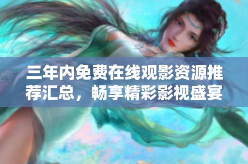 三年内免费在线观影资源推荐汇总，畅享精彩影视盛宴