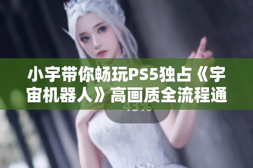 小宇带你畅玩PS5独占《宇宙机器人》高画质全流程通关第八期