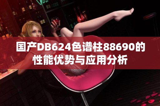 国产DB624色谱柱88690的性能优势与应用分析