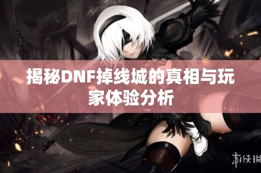 揭秘DNF掉线城的真相与玩家体验分析