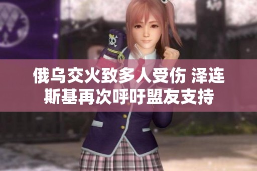 俄乌交火致多人受伤 泽连斯基再次呼吁盟友支持