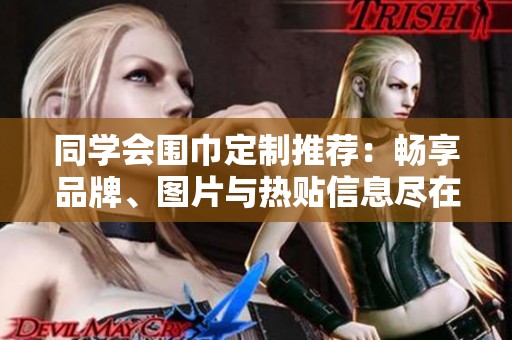 同学会围巾定制推荐：畅享品牌、图片与热贴信息尽在阿里巴巴