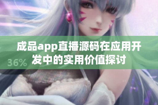 成品app直播源码在应用开发中的实用价值探讨