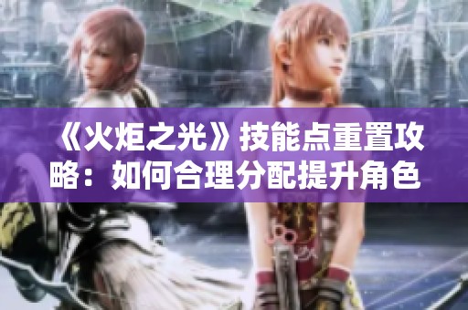 《火炬之光》技能点重置攻略：如何合理分配提升角色实力