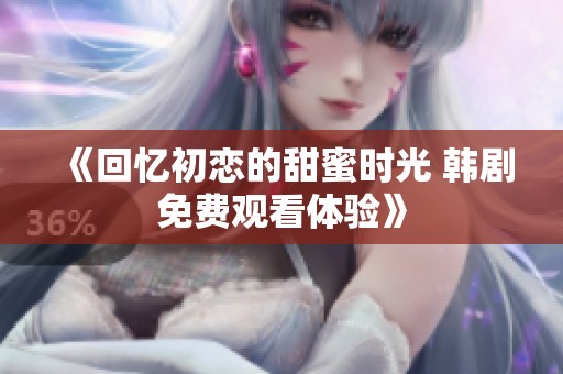 《回忆初恋的甜蜜时光 韩剧免费观看体验》