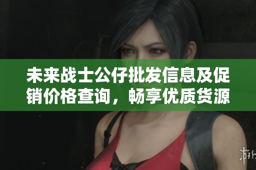 未来战士公仔批发信息及促销价格查询，畅享优质货源
