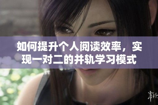 如何提升个人阅读效率，实现一对二的并轨学习模式