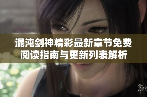 混沌剑神精彩最新章节免费阅读指南与更新列表解析