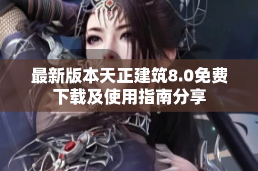 最新版本天正建筑8.0免费下载及使用指南分享