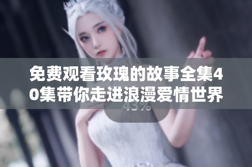 免费观看玫瑰的故事全集40集带你走进浪漫爱情世界