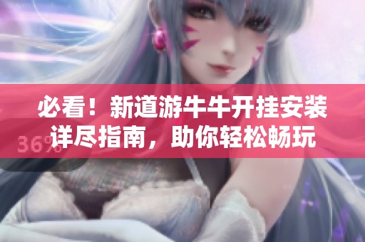 必看！新道游牛牛开挂安装详尽指南，助你轻松畅玩