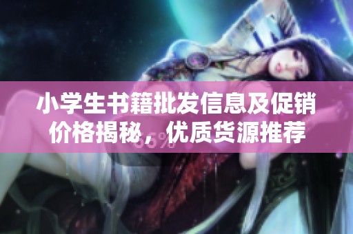 小学生书籍批发信息及促销价格揭秘，优质货源推荐