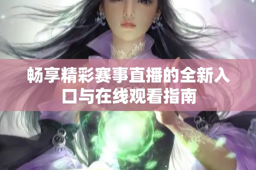 畅享精彩赛事直播的全新入口与在线观看指南