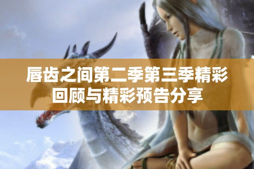 唇齿之间第二季第三季精彩回顾与精彩预告分享