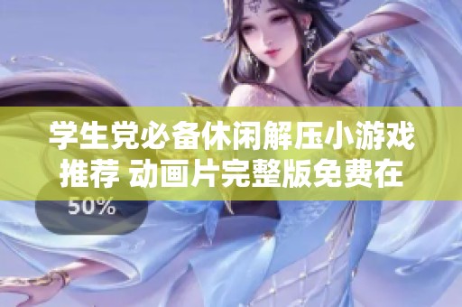 学生党必备休闲解压小游戏推荐 动画片完整版免费在线观看
