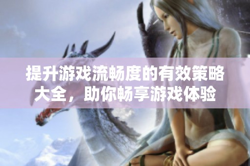 提升游戏流畅度的有效策略大全，助你畅享游戏体验