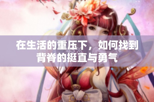 在生活的重压下，如何找到背脊的挺直与勇气
