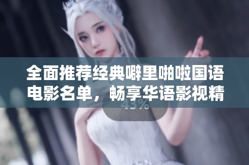 全面推荐经典噼里啪啦国语电影名单，畅享华语影视精彩之旅