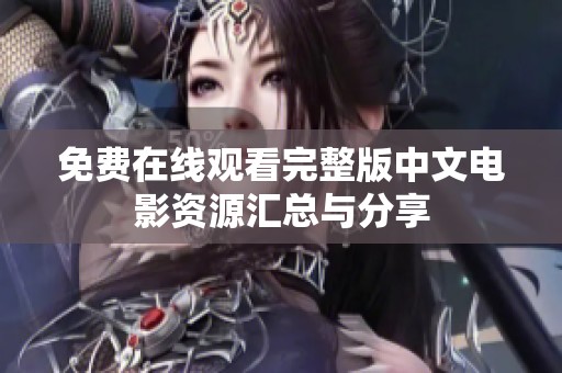 免费在线观看完整版中文电影资源汇总与分享