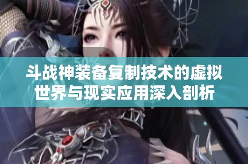 斗战神装备复制技术的虚拟世界与现实应用深入剖析