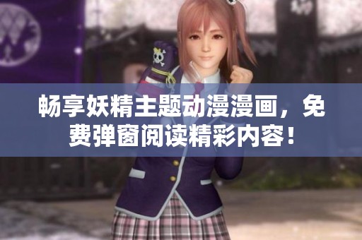 畅享妖精主题动漫漫画，免费弹窗阅读精彩内容！