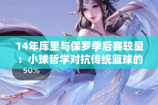 14年库里与保罗季后赛较量：小球哲学对抗传统篮球的巅峰对决
