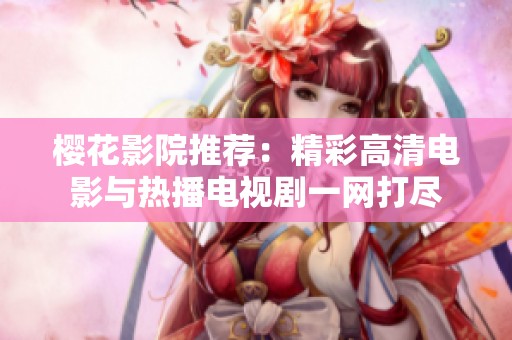 樱花影院推荐：精彩高清电影与热播电视剧一网打尽