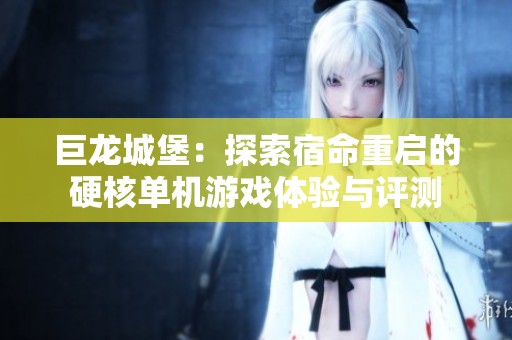 巨龙城堡：探索宿命重启的硬核单机游戏体验与评测