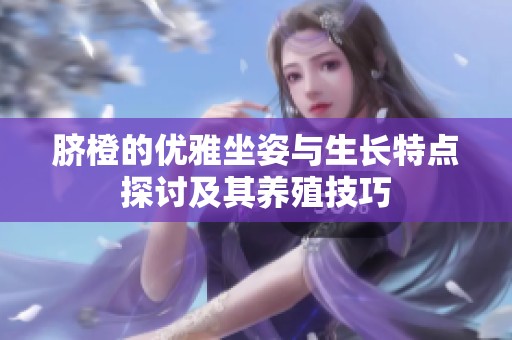 脐橙的优雅坐姿与生长特点探讨及其养殖技巧