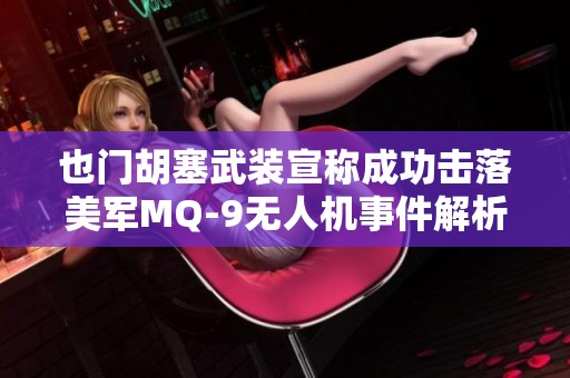也门胡塞武装宣称成功击落美军MQ-9无人机事件解析