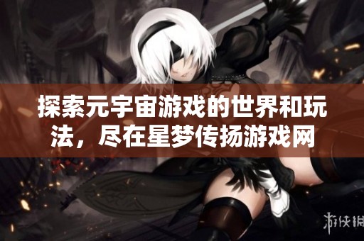 探索元宇宙游戏的世界和玩法，尽在星梦传扬游戏网