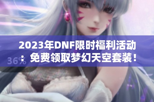 2023年DNF限时福利活动：免费领取梦幻天空套装！