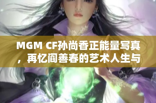 MGM CF孙尚香正能量写真，再忆阎善春的艺术人生与追思