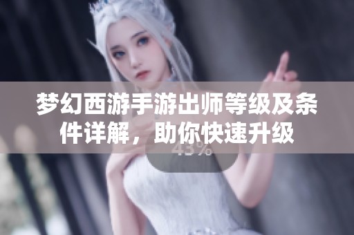 梦幻西游手游出师等级及条件详解，助你快速升级