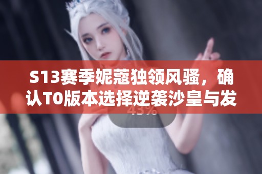 S13赛季妮蔻独领风骚，确认T0版本选择逆袭沙皇与发条英雄