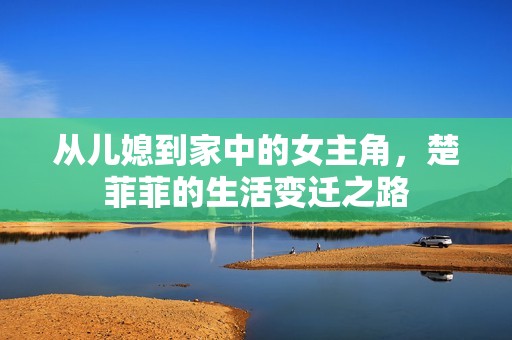从儿媳到家中的女主角，楚菲菲的生活变迁之路