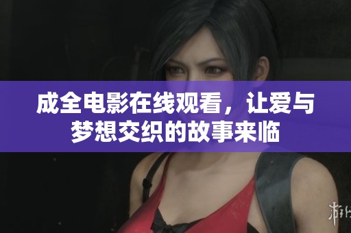 成全电影在线观看，让爱与梦想交织的故事来临